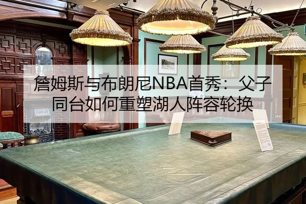 詹姆斯与布朗尼NBA首秀：父子同台如何重塑湖人阵容轮换