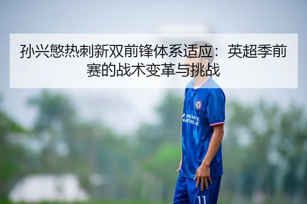 孙兴慜热刺新双前锋体系适应：英超季前赛的战术变革与挑战