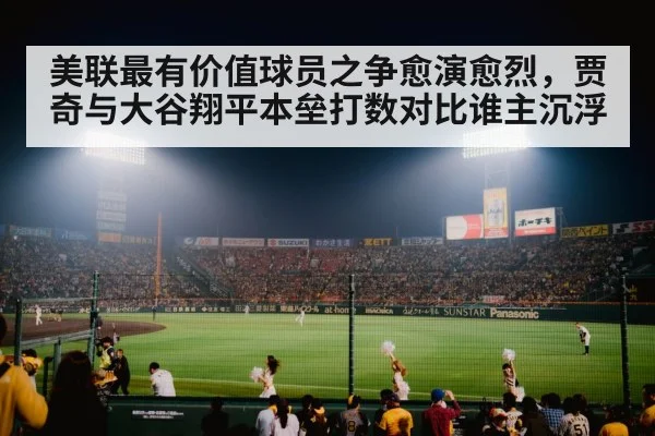 美联最有价值球员之争愈演愈烈，贾奇与大谷翔平本垒打数对比谁主沉浮