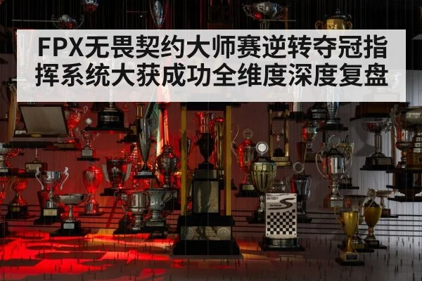 FPX无畏契约大师赛逆转夺冠指挥系统大获成功全维度深度复盘