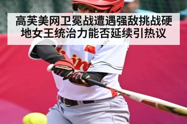高芙美网卫冕战遭遇强敌挑战硬地女王统治力能否延续引热议